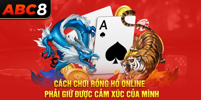 Cách chơi rồng hổ online phải giữ được cảm xúc của mình 