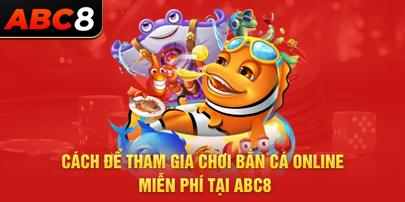 Cách để tham gia chơi bắn cá online miễn phí tại ABC8