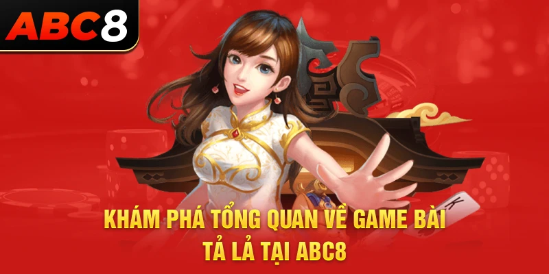 Khám phá tổng quan về game bài tả lả tại ABC8